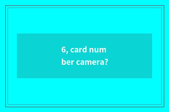 6, card number camera?