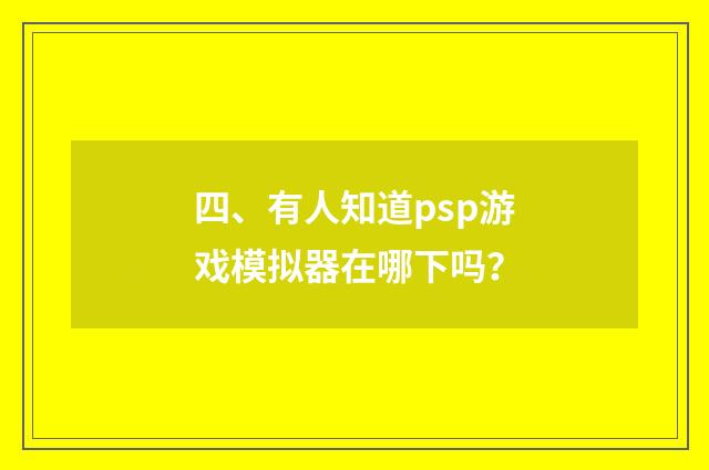 四、有人知道psp游戏模拟器在哪下吗？