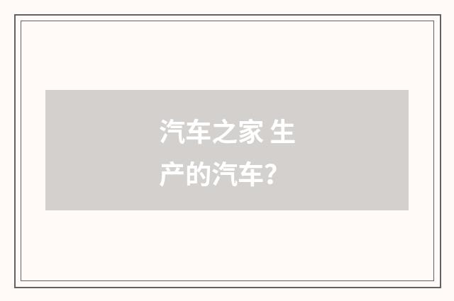 汽车之家 生产的汽车?