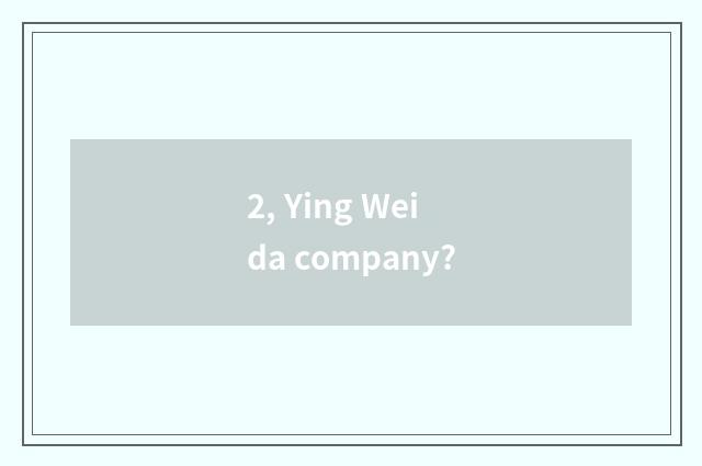 2, Ying Weida company?