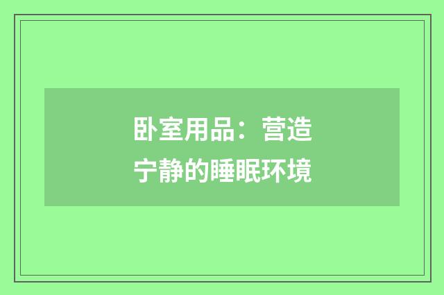 卧室用品:营造宁静的睡眠环境