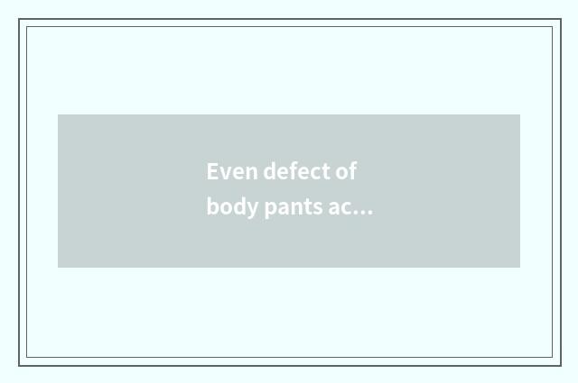 Even defect of body pants actor?