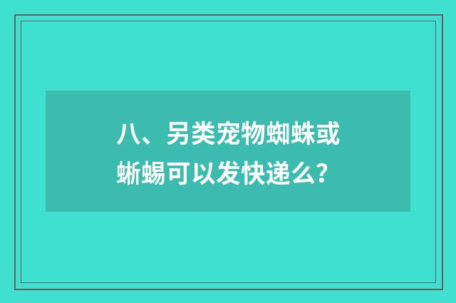 八、另类宠物蜘蛛或蜥蜴可以发快递么?
