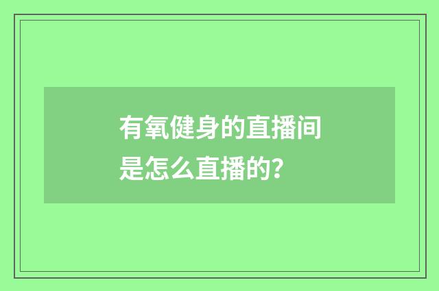 有氧健身的直播间是怎么直播的?