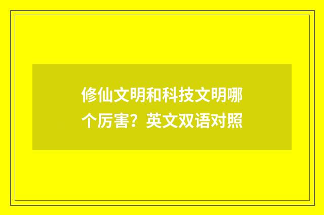 修仙文明和科技文明哪个厉害？英文双语对照