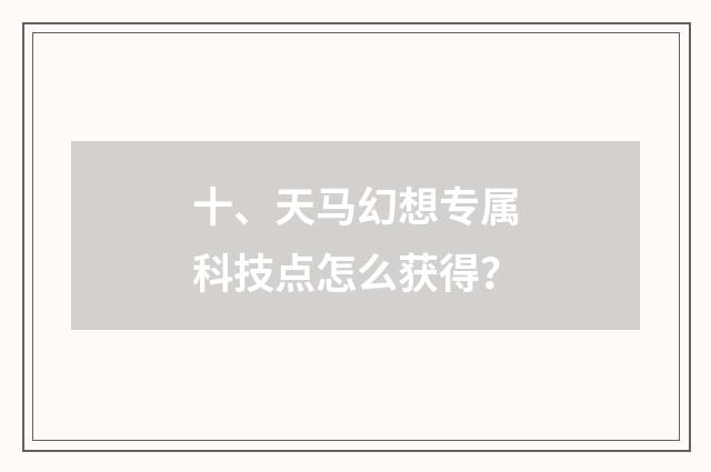 十、天马幻想专属科技点怎么获得?