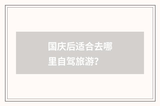 国庆后适合去哪里自驾旅游?