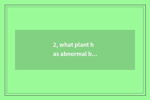 2, what plant has abnormal bine, abnormal root, abnormal part of a historical pe