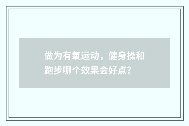 做为有氧运动,健身操和跑步哪个效果会好点?