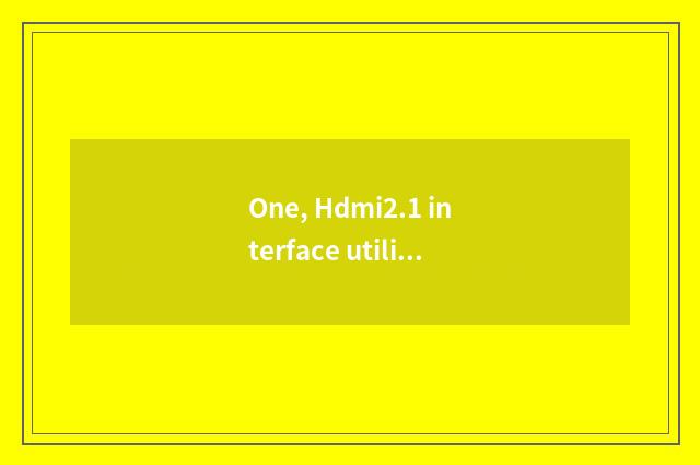 One, Hdmi2.1 interface utility?