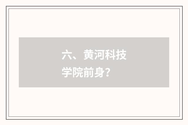 六、黄河科技学院前身?