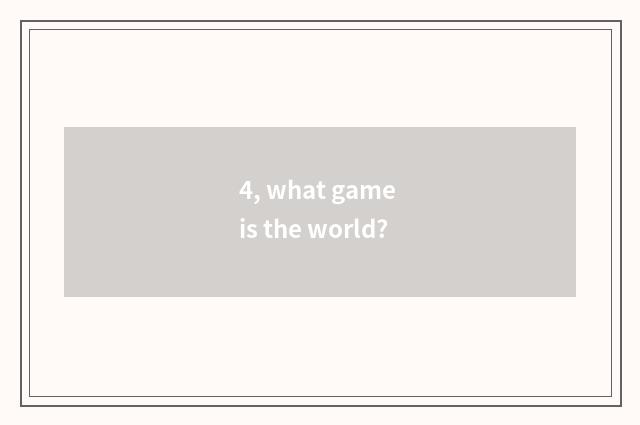 4, what game is the world?