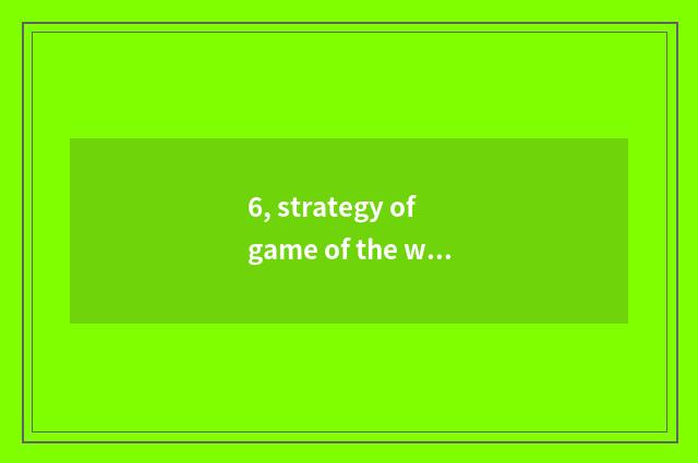 6, strategy of game of the world of Xiang Yu the Conqueror?