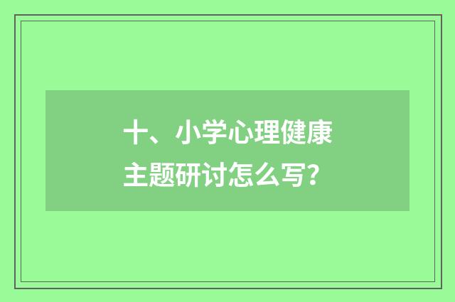十、小学心理健康主题研讨怎么写?