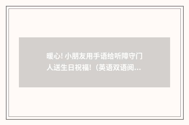 暖心! 小朋友用手语给听障守门人送生日祝福!（英语双语阅读）
