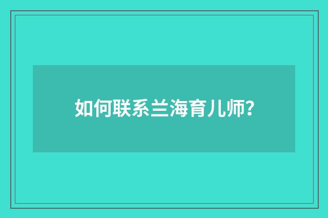 如何联系兰海育儿师?