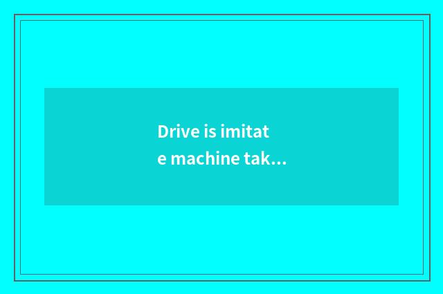 Drive is imitate machine taken an examination of to driving what effect having?
