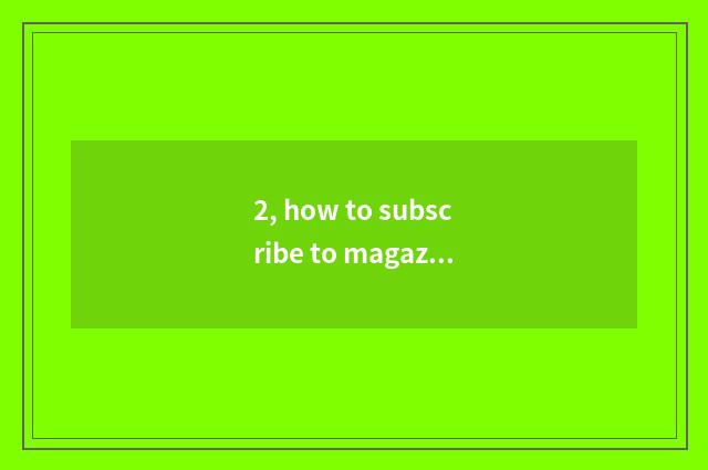 2, how to subscribe to magazine?