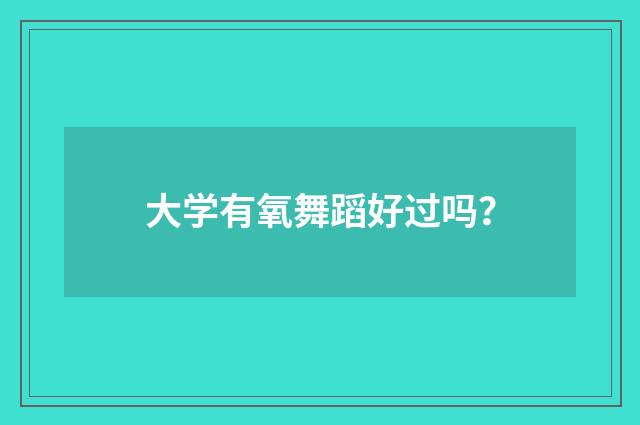 大学有氧舞蹈好过吗？