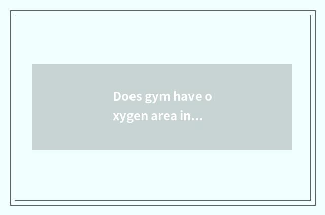 Does gym have oxygen area introduction?