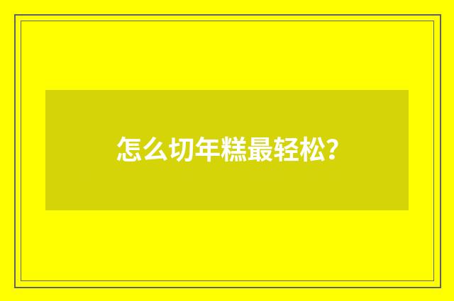 怎么切年糕最轻松?
