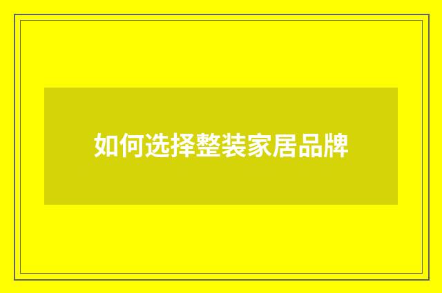 如何选择整装家居品牌