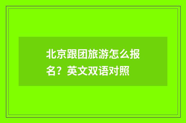北京跟团旅游怎么报名?英文双语对照