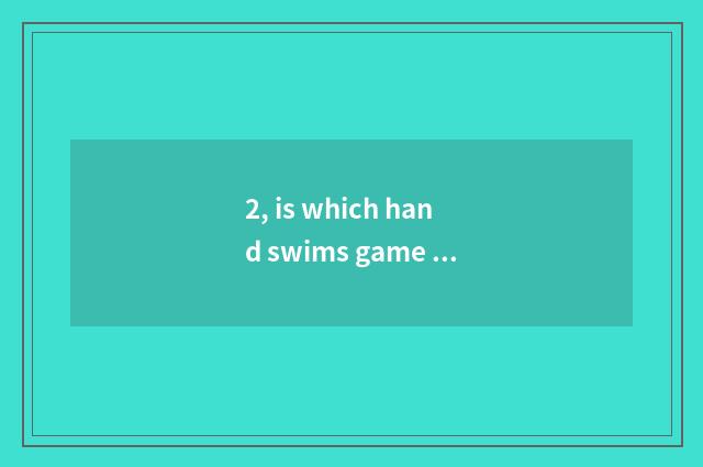 2, is which hand swims game of pet elf nurturance?