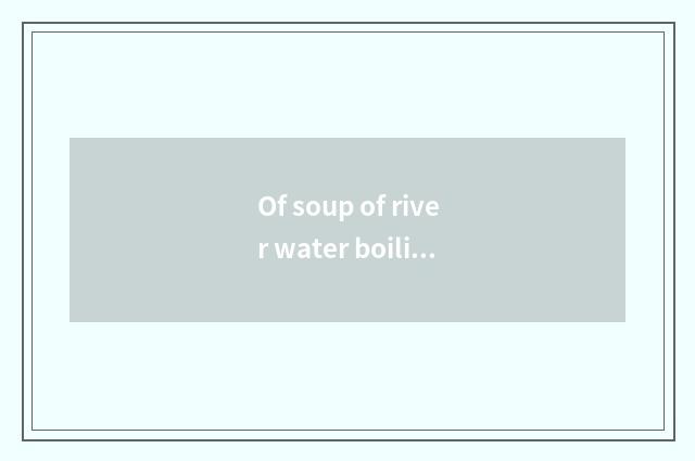 Of soup of river water boiling water