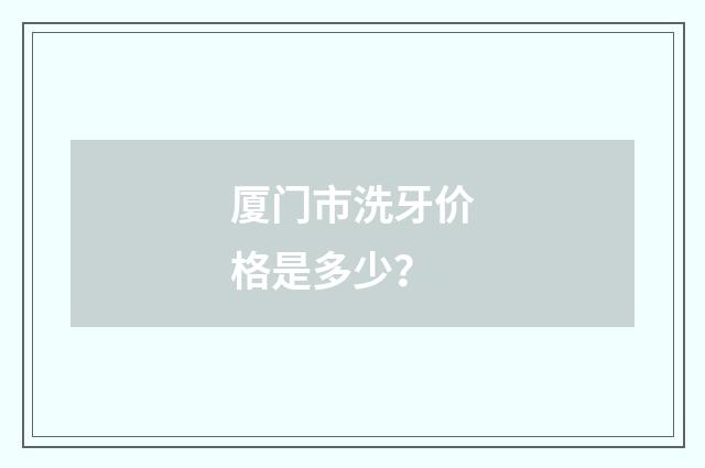 厦门市洗牙价格是多少?