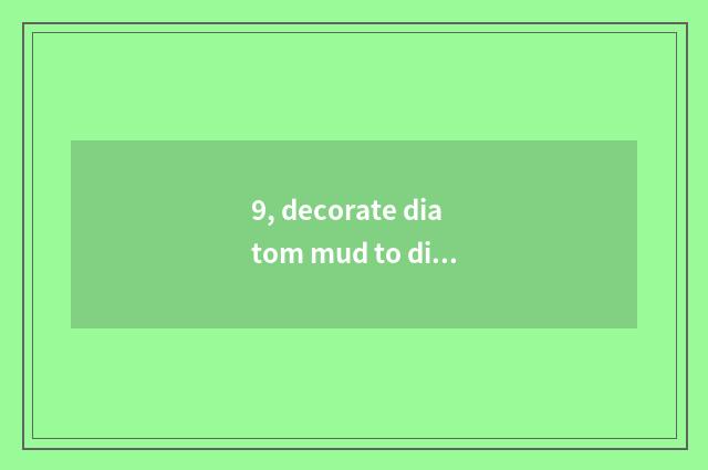 9, decorate diatom mud to did a floor to go up how purify?