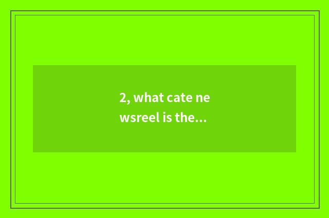 2, what cate newsreel is there?