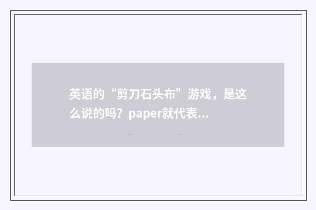 英语的“剪刀石头布”游戏，是这么说的吗？paper就代表布吗？为什么用paper代表布呢？英文双语对照