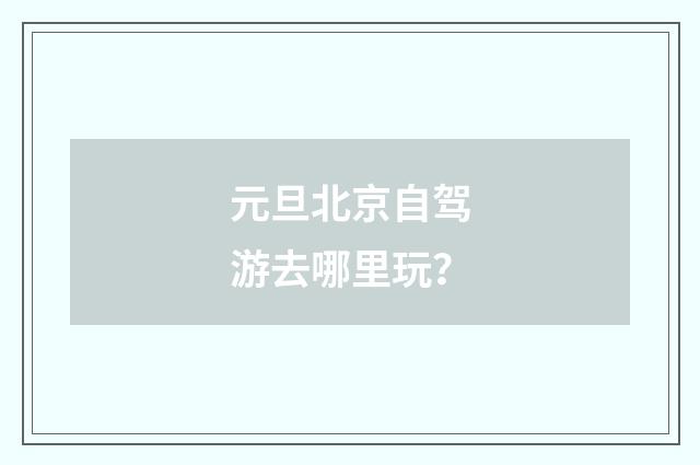 元旦北京自驾游去哪里玩？