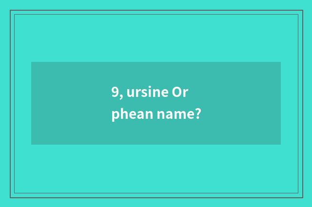 9, ursine Orphean name?