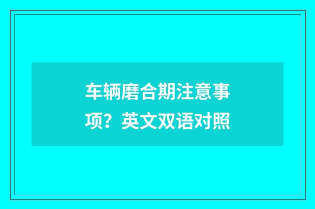 车辆磨合期注意事项？英文双语对照
