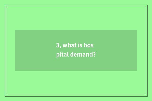 3, what is hospital demand?