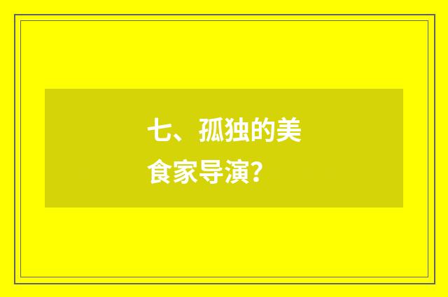 七、孤独的美食家导演?