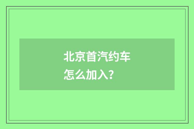 北京首汽约车怎么加入?