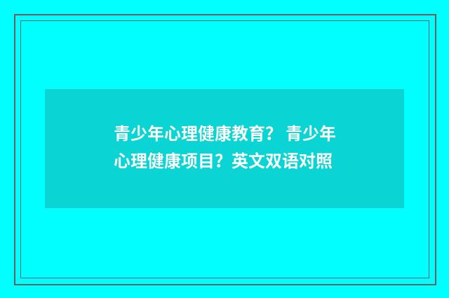 青少年心理健康教育? 青少年心理健康项目?英文双语对照
