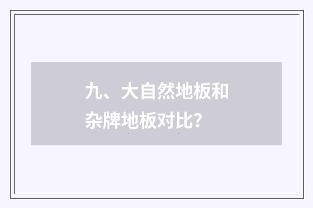 九、大自然地板和杂牌地板对比?