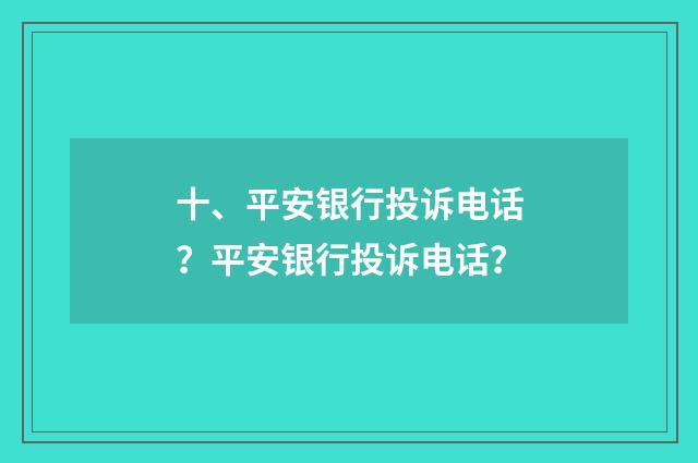 十、平安银行投诉电话？平安银行投诉电话？