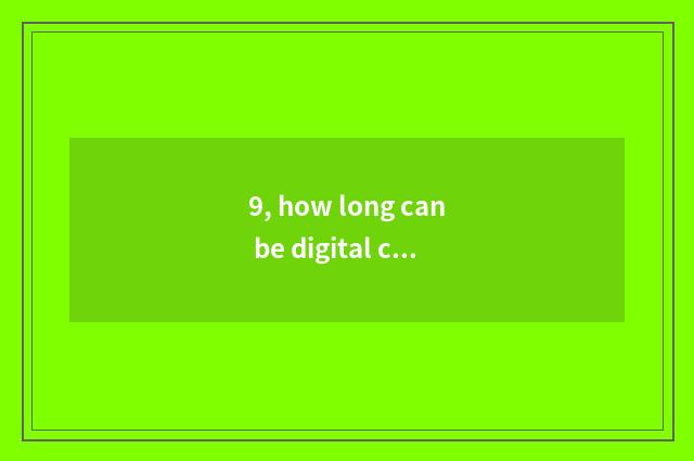 9, how long can be digital camera batteries used?