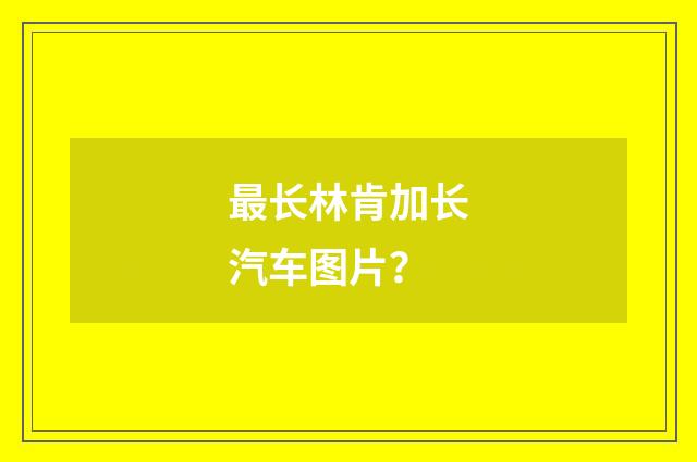 最长林肯加长汽车图片?