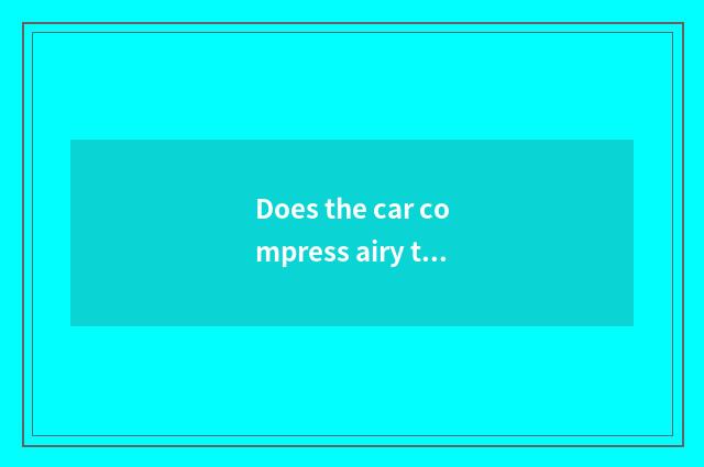 Does the car compress airy thing to call what the name?
