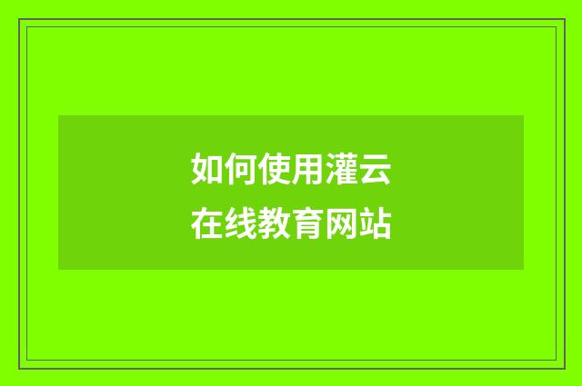 如何使用灌云在线教育网站