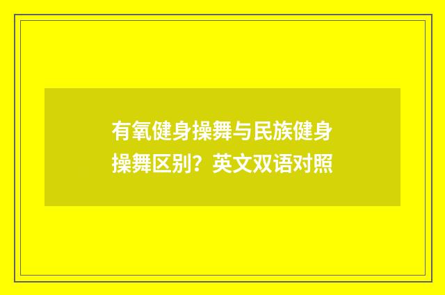 有氧健身操舞与民族健身操舞区别?英文双语对照