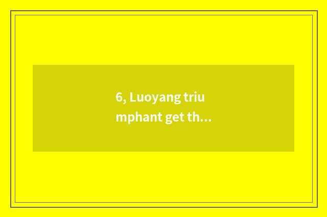 6, Luoyang triumphant get the better of introduction of limited company of elect