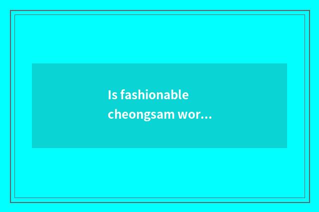 Is fashionable cheongsam worn take skill?