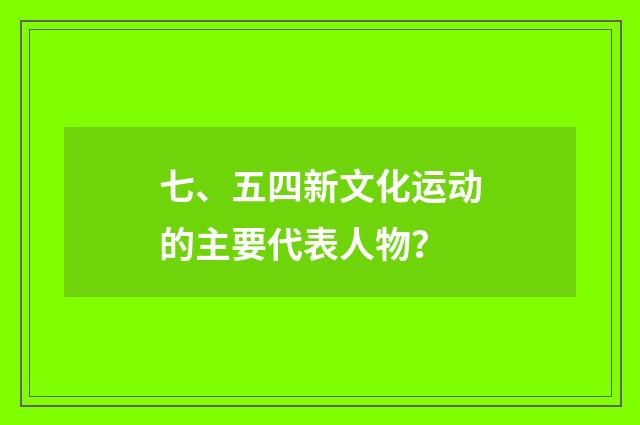 七、五四新文化运动的主要代表人物?